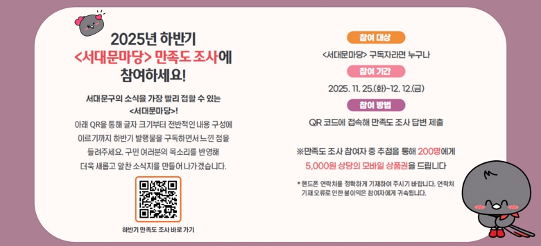 2025 Ϲݱ  <빮>  翡 ϼ! 빮 ҽ     ִ <빮>!  Ʒ QR   ũ    ̸ Ϲݱ ๰ ϸ鼭   ּ.   Ҹ ݿ   Ӱ  ҽ  ڽϴ.  Ϲݱ   ٷ      <빮> ڶ    Ⱓ 2025. 11. 25.(ȭ)~12. 12.()     QR ڵ忡    亯  ظ    ÷  200 5,000   ǰ 帳ϴ * ڵ ó Ȯϰ Ͽ ֽñ ٶϴ. ó     ڿ ͼӵ˴ϴ. / QRڵ ũ : https://form.naver.com/response/7EjhAUioFh-w6Ll3IQBF1Q