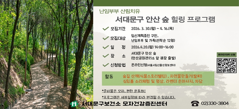 □ 난임부부 산림치유 서대문구 안산 숲 힐링 프로그램 - 접수기간 : 2026. 3. 30.(월) ~ 2026. 4. 16.(목) - 참여대상 : 임신 계획 중인 구민, 난임부부 및 가족(선착순 12명) - 일    시 : 2026. 4. 20.(월) 14:00 ~16:00 - 장    소 : 서대문구 안산 숲(안산공원관리소 앞 광장 출발) - 내    용 : 첫인사 및 일정안내, 몸풀기 체조, 숲길 산책(식물스토리 텔링), 자연물 만들기(팔찌), 싱잉볼 소리체험 및 명상              라벤더 손마사지, 차담 - 신청방법 : 온라인 신청(서울시임신출산정보센터) - 관련문의 : 서대문구보건소 모자건강증진센터 ☎330-3804