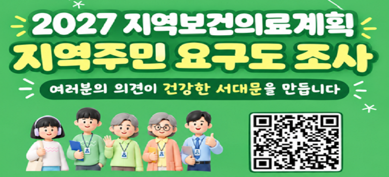 2027 지역보건의료계획 지역주민 요구도 조사 -기간 : 2026.9.21.~10.16. -참여대상 : 서대문구민 및 생활권자 -신청방법 : QR코드 접속 후 설문조사 응답 -문의사항 : 02-330-8979