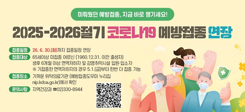 �̷�״� ��������, ���� �ٷ� ì�⼼��! - �� �� �� : ��25-��26���� �ڷγ�19 �������� ���� - �������� : 26. 6. 30.(ȭ)���� �������� ����  - ������� : 65���̻� ������ ��� (1960.12.31. ���� �����)                 ���� 6���� �̻� �鿪������ �� �������ü� �Կ����Լ���                �� �������� �鿪�������� ��� 5.1.(��)���� �ѹ� �� ���� ����      - ������� : ����� ��Ź�Ƿ���          (������������� ������ nip.kdca.go.kr)���� Ȯ��   - ���ǻ��� : �����ǰ��� ��02)330-8944