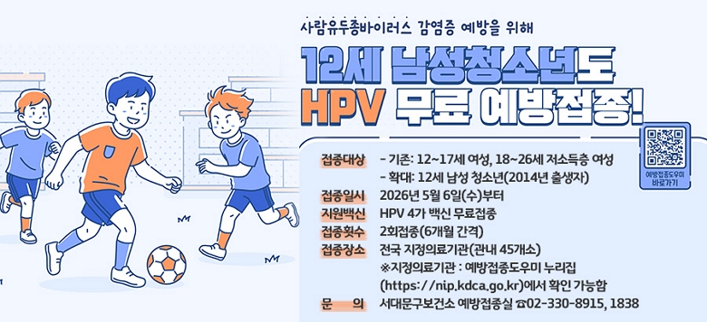 ������������̷���(HPV) �������� Ȯ��  (12�� ���� û�ҳ� ����)   ☐ �������  - ����: 12~17�� ����, 18~26�� ���ҵ��� ����   - Ȯ��: 12�� ���� û�ҳ�(2014�� �����) ☐ �����Ͻ� : 2026�� 5�� 6��(��)���� ☐ ������� : HPV 4�� ��� �������� ☐ ����Ƚ�� : 2ȸ����(6���� ����) ☐ ������� : ���� �����Ƿ���(���� 45����)    �������Ƿ��� : ������������� ������(https://nip.kdca.go.kr)���� Ȯ�� ������      ☐ ��   �� : ���빮�����Ǽ� ���������� ��02-330-8915, 1838