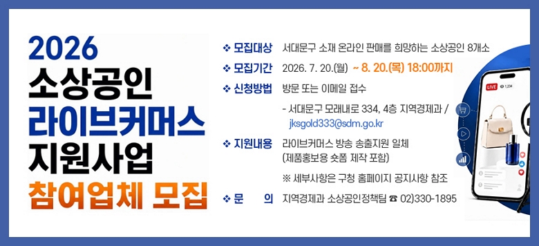 ❖ ������� : ���빮�� ���� �¶��� �ǸŸ� ����ϴ� �һ���� 8���� ❖ �����Ⱓ : 2026. 7. 20.(��) ~ 8. 20.(��) 18:00���� ❖ ��û��� : �湮 �Ǵ� �̸��� ����   - ���빮�� �𷡳��� 334, 4�� ���������� / jksgold333@sdm.go.kr ❖ �������� : ���̺�Ŀ�ӽ� ��� �������� ��ü(��ǰȫ���� ���� ���� ����)  �� ���λ����� ��û Ȩ������ �������� ���� ❖ ��    �� : ���������� �һ������å�� �� 02)330-1895