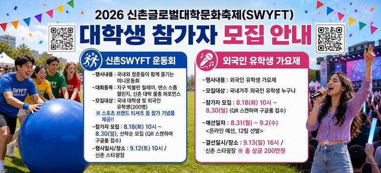 2026 ���̱۷ι����й�ȭ����(SWYFT) ���л� ������ ���� �ȳ� �� ����SWYFT �ȸ -��系�� : ������ û����� �Բ� ���� �̴Ͽȸ -��ȸ���� : ���� �򺼷� ������, ���� ���� ç����, ���� ��� ���� �����ս� -������� : ���� ���л� �� �ܱ��� ���л�(200��)            �� ������ �귣�� Ƽ���� �� ���� ���ǰ ����!! -������ ���� : 8.18(ȭ) 10�� ~ 8.30(��), ������ ���� (QR ��ĵ�Ͽ� ������ ����) -����Ͻ�/��� : 9.12(��) 10�� / ���� ��Ÿ����  �� �ܱ��� ���л� ������ -��系�� : �ܱ��� ���л� ������ -������� : �������� �ܱ��� ���л� ������ -������ ���� :  8.18(ȭ) 10�� ~ 8.30(��) (QR ��ĵ�Ͽ� ������ ����) -�������� : 8.31(��) ~ 9.2(��) <�¶��� ����, 12�� ����> -�ἱ�Ͻ�/��� : 9.13(��) 16�� / ���� ��Ÿ����  �� �� ��� 200����