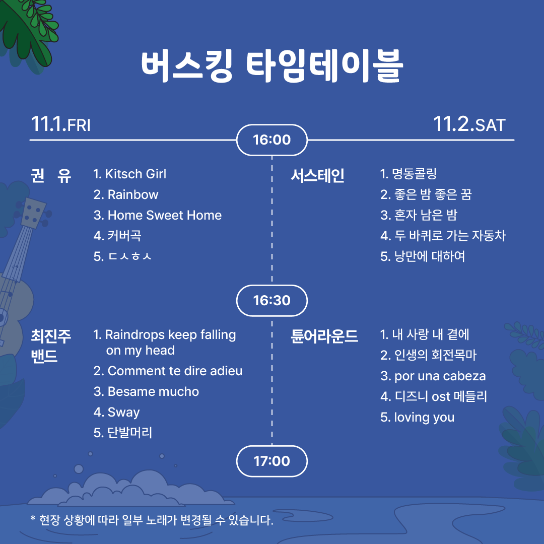 ŷ Ÿ̺, ŷ Ÿ̺
11.1.FRI
11.2.SAT
16:00

1. Kitsch Girl

1. ݸ
2. Rainbow
3. Home Sweet Home
4. Ŀ
5. 
2.    
3. ȥ  
4.    ڵ
5.  Ͽ
16:30
 
1. Raindrops keep falling on my head
ƪ
1.    翡
2. λ ȸ
2. Comment te dire adieu
3. por una cabeza
3. Besame mucho
4.  ost ޵鸮
4. Sway
5. loving you
5. ܹ߸Ӹ
17:00
*  Ȳ  Ϻ 뷡   ֽϴ.