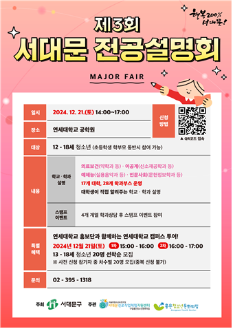 3ȸ
ູ 200% 빮!
빮 ȸ
MAJOR FAIR
Ͻ
2024. 12. 21.() 14:00~17:00
б п
12-18 ûҳ(ʵл кθ𵿹ݽ  )
а 
17  28 аν 
л  ˷ִ б а 
4 迭 а   ̺Ʈ 
б ȫܰ Բϴ б ķ۽ !
2024 12 21()
15:00-16:00
13-18 ûҳ 20  
ػ û    20 (ߺ û Ұ)
02-395-1318
16:00-17:00
빮, QRּ: https://m.site.naver.com/1yvPz, QR  : 3ȸ 빮 ȸ û
